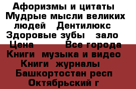 Афоризмы и цитаты. Мудрые мысли великих людей  «Дентилюкс». Здоровые зубы — зало › Цена ­ 293 - Все города Книги, музыка и видео » Книги, журналы   . Башкортостан респ.,Октябрьский г.